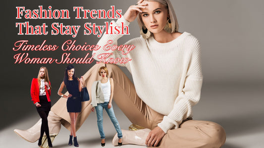 Fashion Trends That Stay Stylish: Timeless Choices Every Woman Should Know